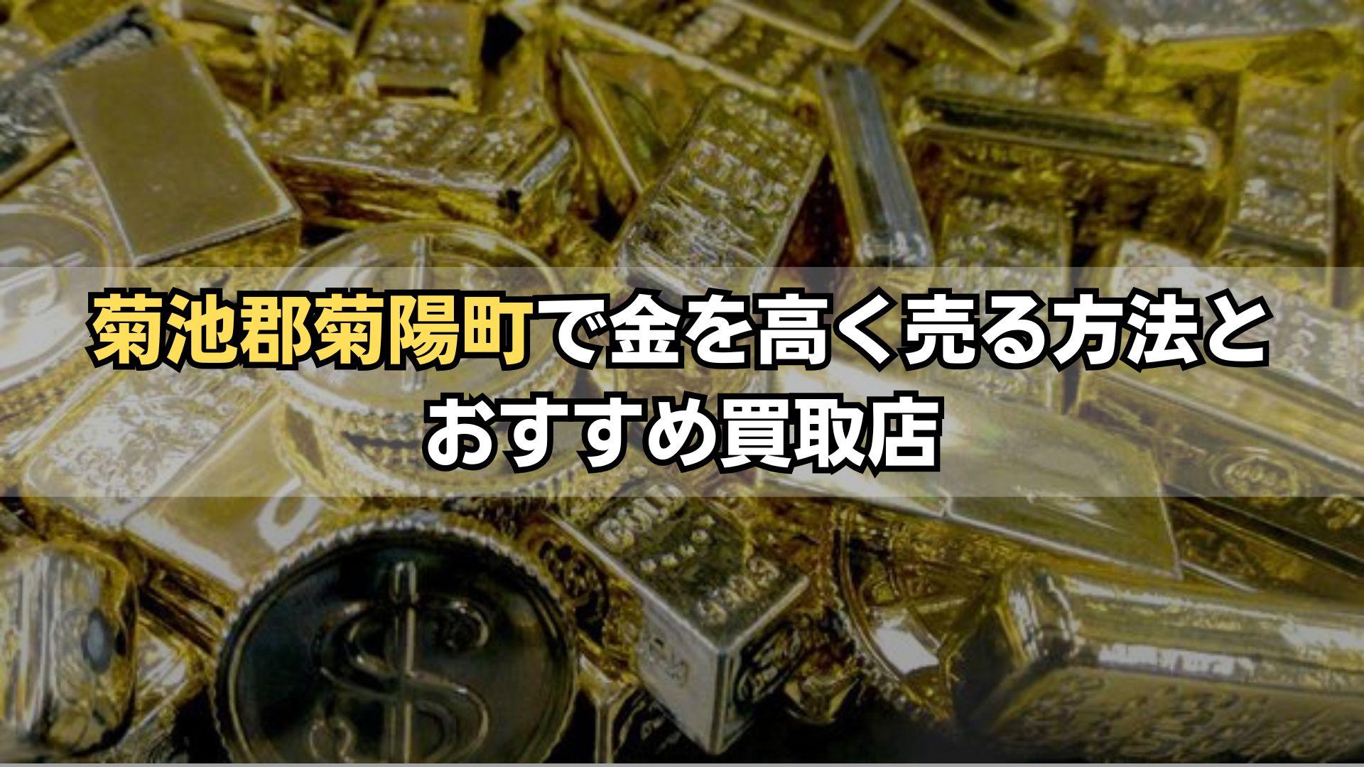 菊池郡菊陽町で金を高く売る方法とおすすめ買取店